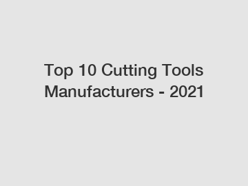 Top 10 Cutting Tools Manufacturers - 2021