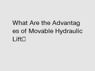 What Are the Advantages of Movable Hydraulic Lift？