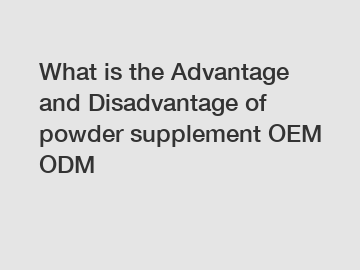 What is the Advantage and Disadvantage of  powder supplement OEM ODM