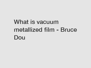 What is vacuum metallized film - Bruce Dou