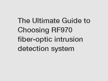 The Ultimate Guide to Choosing RF970 fiber-optic intrusion detection system