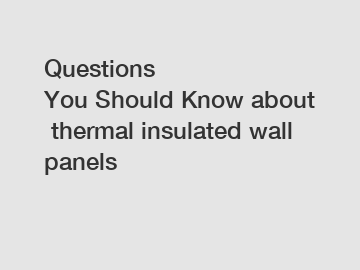 Questions You Should Know about thermal insulated wall panels