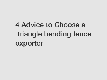 4 Advice to Choose a triangle bending fence exporter