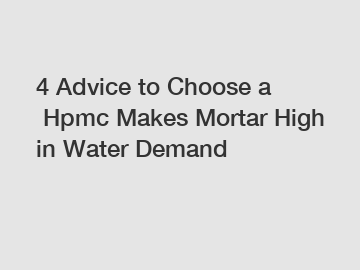 4 Advice to Choose a Hpmc Makes Mortar High in Water Demand