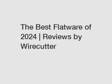 The Best Flatware of 2024 | Reviews by Wirecutter