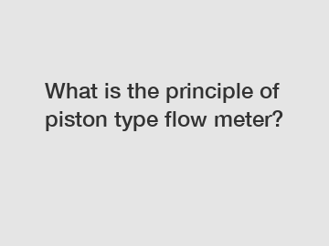 What is the principle of piston type flow meter?