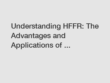 Understanding HFFR: The Advantages and Applications of ...