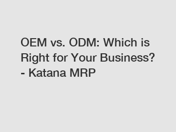 OEM vs. ODM: Which is Right for Your Business? - Katana MRP
