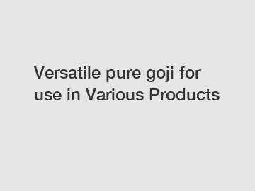 Versatile pure goji for use in Various Products