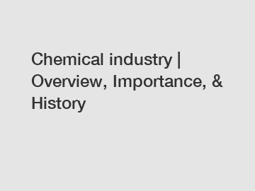 Chemical industry | Overview, Importance, & History