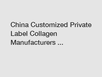 China Customized Private Label Collagen Manufacturers ...