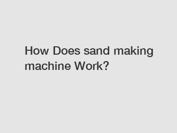 How Does sand making machine Work?