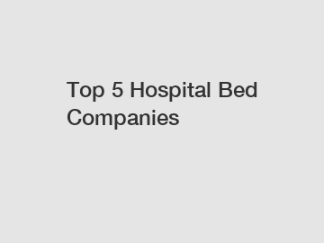 Top 5 Hospital Bed Companies