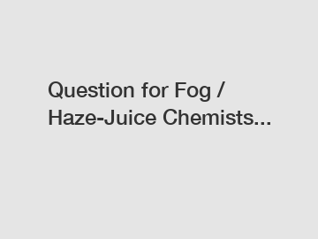 Question for Fog / Haze-Juice Chemists...
