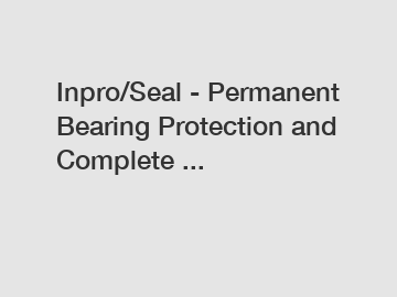 Inpro/Seal - Permanent Bearing Protection and Complete ... Inpro/Seal - Permanent Bearing Protection and Complete ...