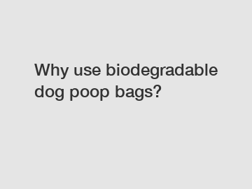 Why use biodegradable dog poop bags?