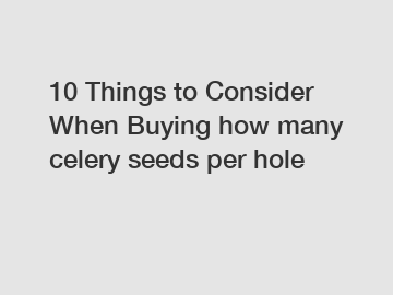 10 Things to Consider When Buying how many celery seeds per hole