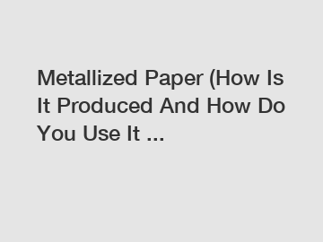 Metallized Paper (How Is It Produced And How Do You Use It ...