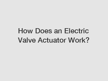 How Does an Electric Valve Actuator Work?