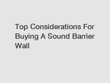 Top Considerations For Buying A Sound Barrier Wall