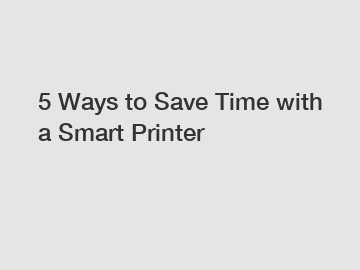 5 Ways to Save Time with a Smart Printer