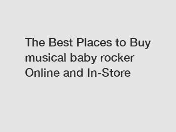 The Best Places to Buy musical baby rocker Online and In-Store
