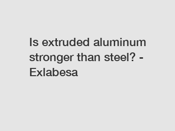 Is extruded aluminum stronger than steel? - Exlabesa