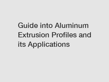 Guide into Aluminum Extrusion Profiles and its Applications
