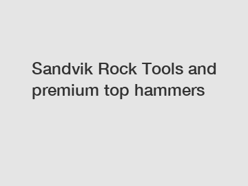 Sandvik Rock Tools and premium top hammers