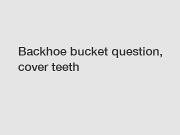 Backhoe bucket question, cover teeth