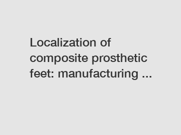 Localization of composite prosthetic feet: manufacturing ...