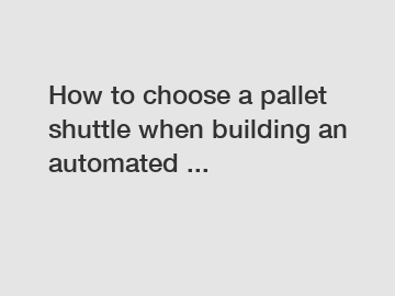 How to choose a pallet shuttle when building an automated ...