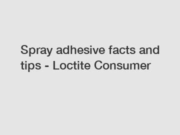 Spray adhesive facts and tips - Loctite Consumer