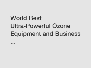 World Best Ultra-Powerful Ozone Equipment and Business ...