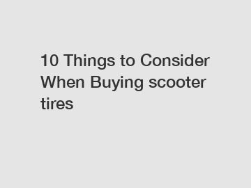 10 Things to Consider When Buying scooter tires
