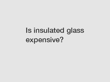 Is insulated glass expensive?