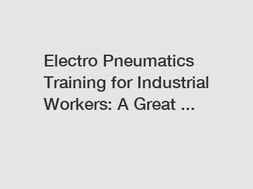 Electro Pneumatics Training for Industrial Workers: A Great ...