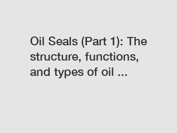 Oil Seals (Part 1): The structure, functions, and types of oil ... Oil Seals (Part 1): The structure, functions, and types of oil ...