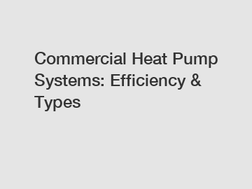 Commercial Heat Pump Systems: Efficiency & Types