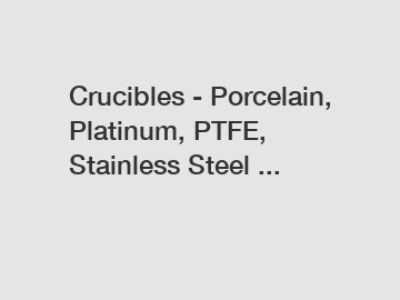 Crucibles - Porcelain, Platinum, PTFE, Stainless Steel ...
