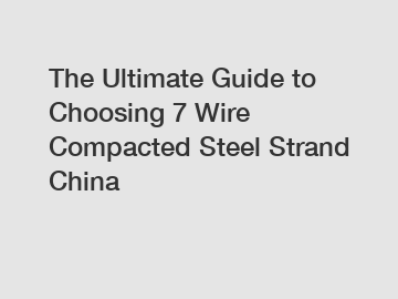 The Ultimate Guide to Choosing 7 Wire Compacted Steel Strand China The Ultimate Guide to Choosing 7 Wire Compacted Steel Strand China