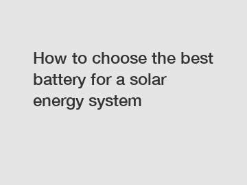 How to choose the best battery for a solar energy system
