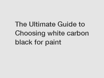 The Ultimate Guide to Choosing white carbon black for paint