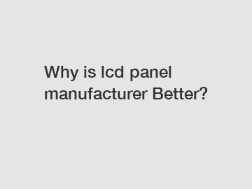 Why is lcd panel manufacturer Better?