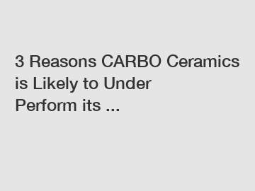 3 Reasons CARBO Ceramics is Likely to Under Perform its ...
