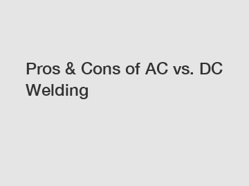 Pros & Cons of AC vs. DC Welding