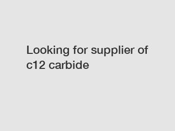 Looking for supplier of c12 carbide