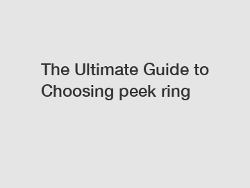 The Ultimate Guide to Choosing peek ring