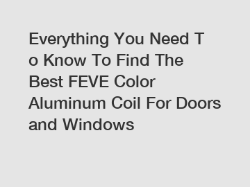 Everything You Need To Know To Find The Best FEVE Color Aluminum Coil For Doors and Windows