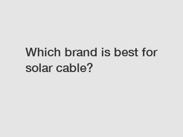 Which brand is best for solar cable?